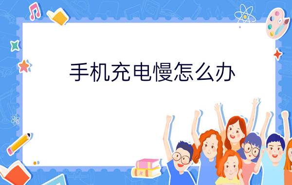 手机充电慢怎么办  手机充电慢解决方法【详细步骤】